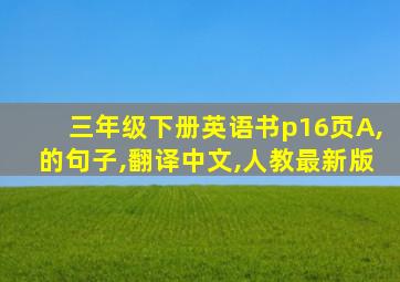 三年级下册英语书p16页A,的句子,翻译中文,人教最新版