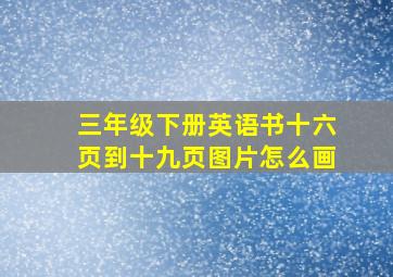 三年级下册英语书十六页到十九页图片怎么画