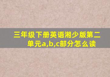 三年级下册英语湘少版第二单元a,b,c部分怎么读