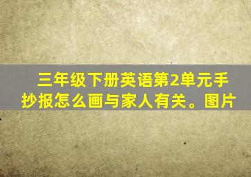 三年级下册英语第2单元手抄报怎么画与家人有关。图片