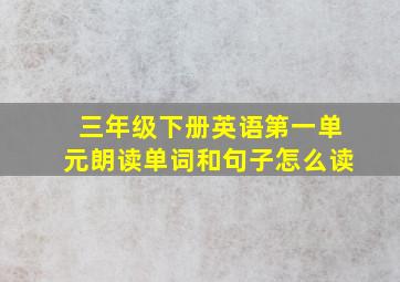 三年级下册英语第一单元朗读单词和句子怎么读