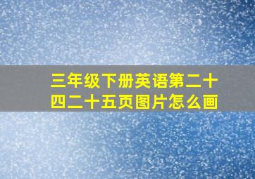 三年级下册英语第二十四二十五页图片怎么画