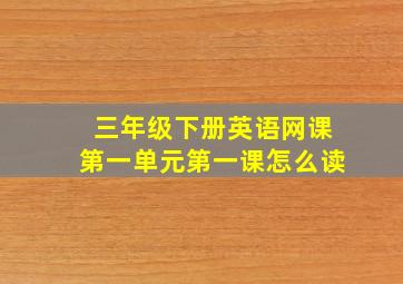 三年级下册英语网课第一单元第一课怎么读