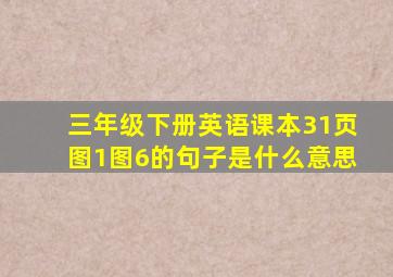 三年级下册英语课本31页图1图6的句子是什么意思