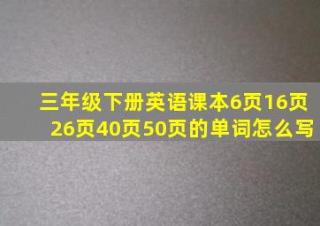 三年级下册英语课本6页16页26页40页50页的单词怎么写