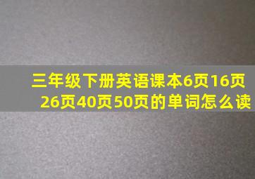 三年级下册英语课本6页16页26页40页50页的单词怎么读