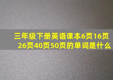 三年级下册英语课本6页16页26页40页50页的单词是什么