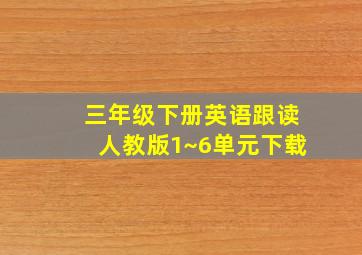 三年级下册英语跟读人教版1~6单元下载