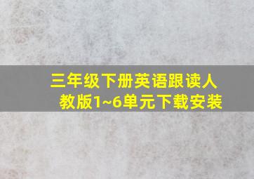 三年级下册英语跟读人教版1~6单元下载安装