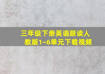 三年级下册英语跟读人教版1~6单元下载视频