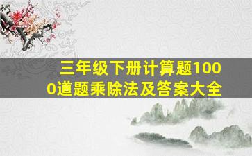 三年级下册计算题1000道题乘除法及答案大全