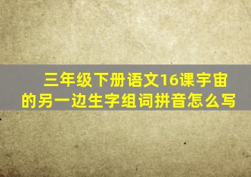 三年级下册语文16课宇宙的另一边生字组词拼音怎么写