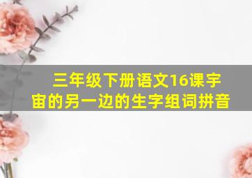 三年级下册语文16课宇宙的另一边的生字组词拼音