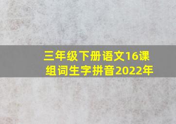 三年级下册语文16课组词生字拼音2022年