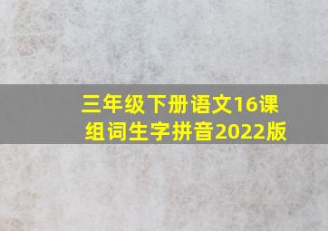 三年级下册语文16课组词生字拼音2022版