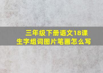 三年级下册语文18课生字组词图片笔画怎么写