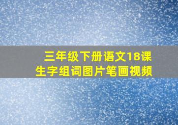 三年级下册语文18课生字组词图片笔画视频