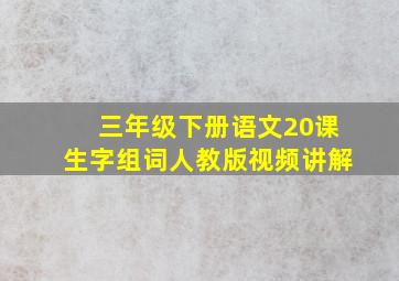 三年级下册语文20课生字组词人教版视频讲解