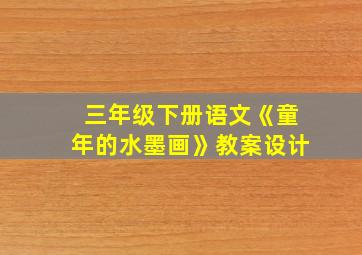 三年级下册语文《童年的水墨画》教案设计