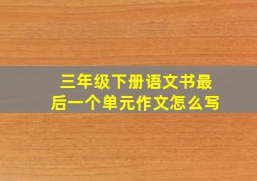 三年级下册语文书最后一个单元作文怎么写