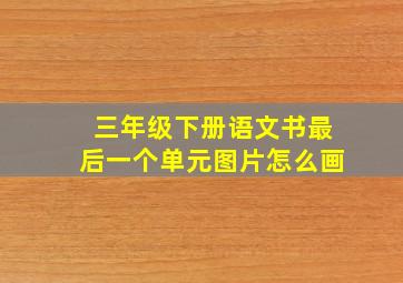 三年级下册语文书最后一个单元图片怎么画