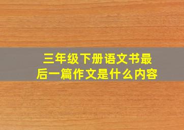 三年级下册语文书最后一篇作文是什么内容