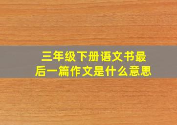 三年级下册语文书最后一篇作文是什么意思