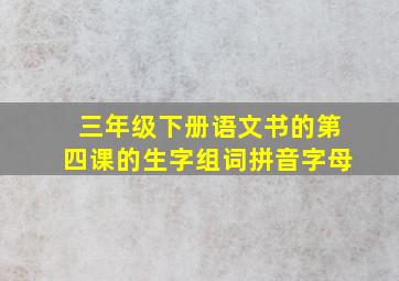 三年级下册语文书的第四课的生字组词拼音字母