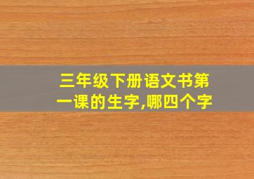 三年级下册语文书第一课的生字,哪四个字