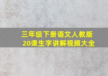 三年级下册语文人教版20课生字讲解视频大全