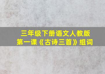 三年级下册语文人教版第一课《古诗三首》组词