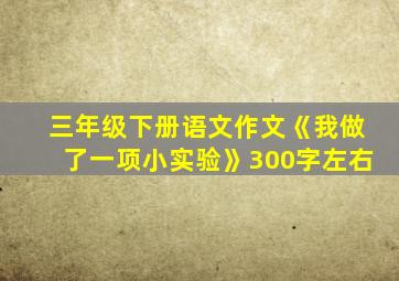 三年级下册语文作文《我做了一项小实验》300字左右