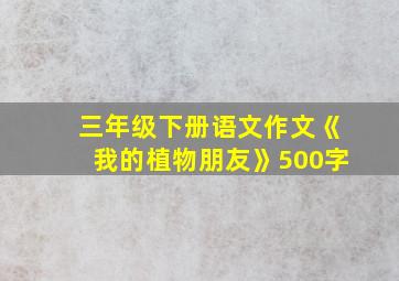 三年级下册语文作文《我的植物朋友》500字