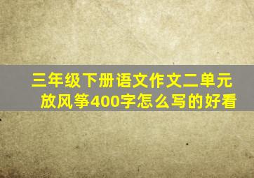 三年级下册语文作文二单元放风筝400字怎么写的好看