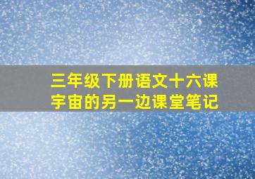 三年级下册语文十六课宇宙的另一边课堂笔记