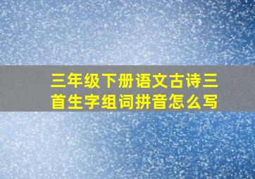 三年级下册语文古诗三首生字组词拼音怎么写