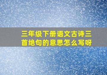 三年级下册语文古诗三首绝句的意思怎么写呀