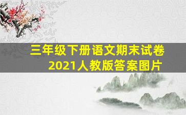 三年级下册语文期末试卷2021人教版答案图片