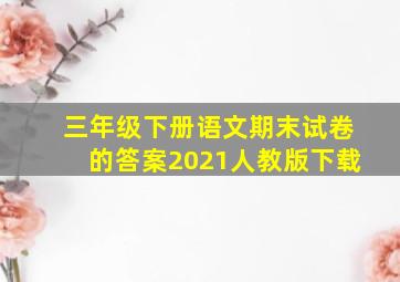 三年级下册语文期末试卷的答案2021人教版下载