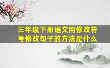 三年级下册语文用修改符号修改句子的方法是什么