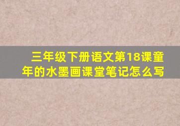 三年级下册语文第18课童年的水墨画课堂笔记怎么写