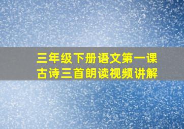 三年级下册语文第一课古诗三首朗读视频讲解