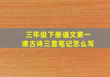 三年级下册语文第一课古诗三首笔记怎么写