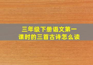 三年级下册语文第一课时的三首古诗怎么读