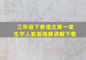 三年级下册语文第一课生字人教版视频讲解下载