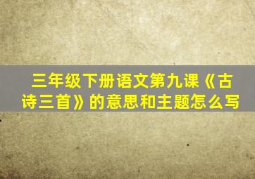 三年级下册语文第九课《古诗三首》的意思和主题怎么写