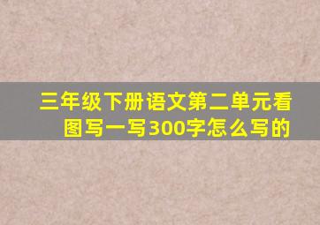 三年级下册语文第二单元看图写一写300字怎么写的