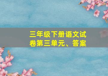 三年级下册语文试卷第三单元、答案