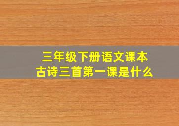 三年级下册语文课本古诗三首第一课是什么