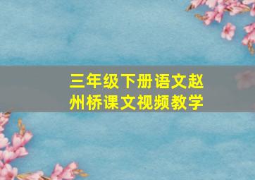 三年级下册语文赵州桥课文视频教学